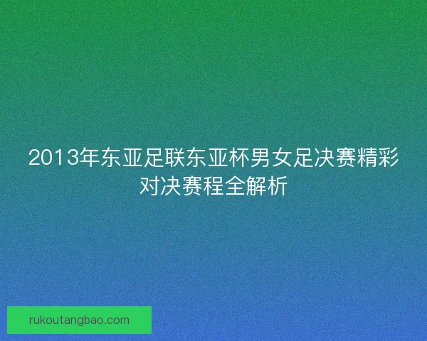 2013年东亚足联东亚杯男女足决赛精彩对决赛程全解析