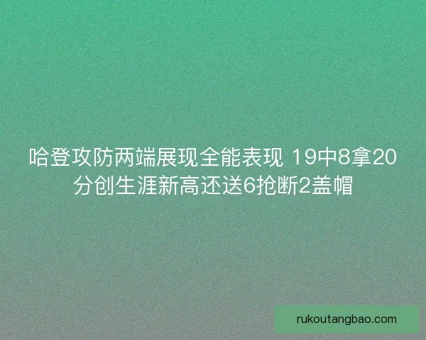 哈登攻防两端展现全能表现 19中8拿20分创生涯新高还送6抢断2盖帽