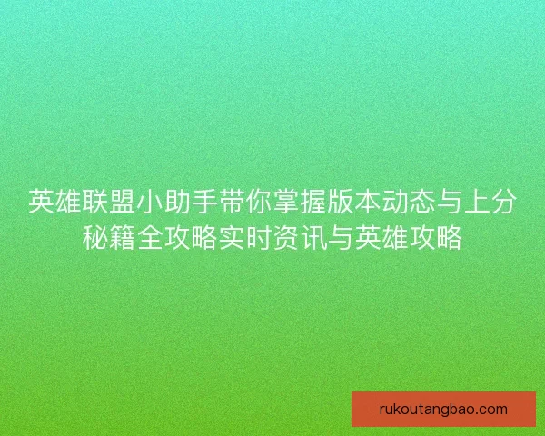 英雄联盟小助手带你掌握版本动态与上分秘籍全攻略实时资讯与英雄攻略