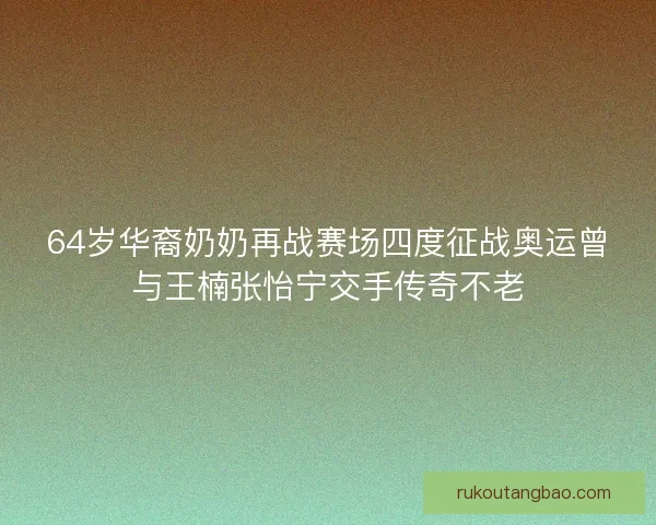 64岁华裔奶奶再战赛场四度征战奥运曾与王楠张怡宁交手传奇不老