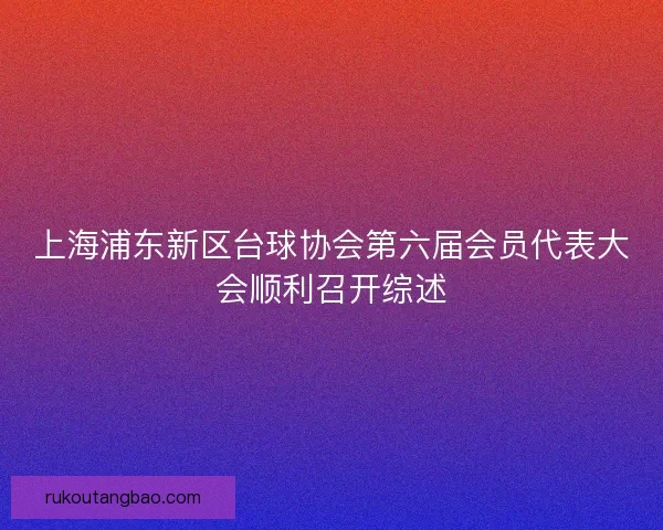 上海浦东新区台球协会第六届会员代表大会顺利召开综述