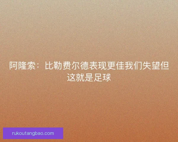 阿隆索：比勒费尔德表现更佳我们失望但这就是足球