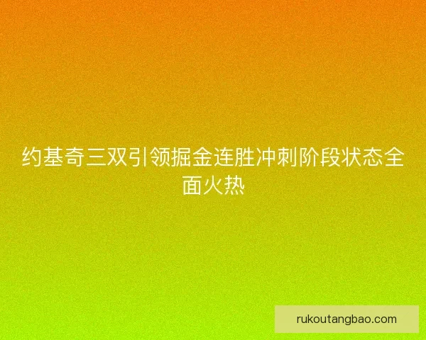 约基奇三双引领掘金连胜冲刺阶段状态全面火热
